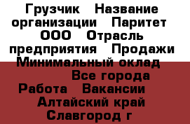 Грузчик › Название организации ­ Паритет, ООО › Отрасль предприятия ­ Продажи › Минимальный оклад ­ 24 000 - Все города Работа » Вакансии   . Алтайский край,Славгород г.